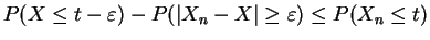 $\displaystyle P(X \le t - \varepsilon) - P(\vert X_n - X\vert \ge \varepsilon) \le P(X_n \le t)$
