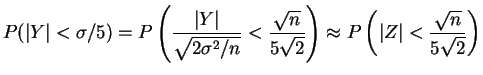 $\displaystyle P(\vert Y\vert<\sigma/5) = P\left(\frac{\vert Y\vert}{\sqrt{2\sig...
...sqrt{2}}\right) \approx P\left(\vert Z\vert < \frac{\sqrt{n}}{5\sqrt{2}}\right)$