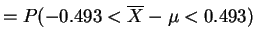 $\displaystyle =P(-0.493 < \overline{X}-\mu < 0.493)$