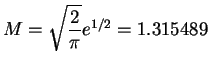 $\displaystyle M = \sqrt{\frac{2}{\pi}}e^{1/2} = 1.315489$