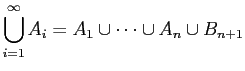 $\displaystyle \bigcup_{i=1}^{\infty} A_{i} = A_{1} \cup \cdots \cup A_{n} \cup B_{n+1}$